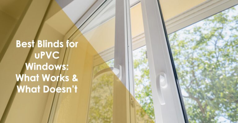 Best Blinds for uPVC Windows: What Works & What Doesn’t
